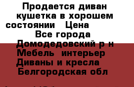 Продается диван-кушетка в хорошем состоянии › Цена ­ 2 000 - Все города, Домодедовский р-н Мебель, интерьер » Диваны и кресла   . Белгородская обл.